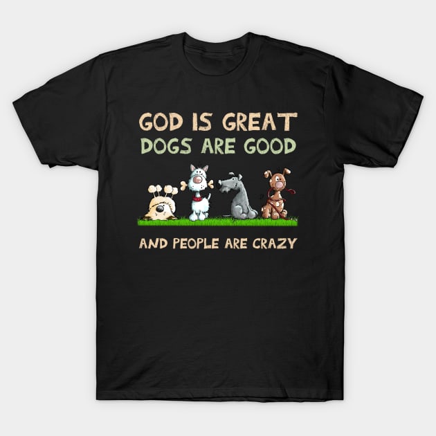 God Is Great Dogs Are Good And People Are Crazy T-Shirt by addisonhwolf